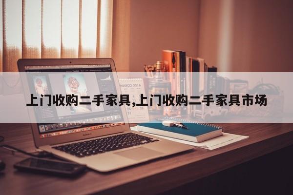 上门收购二手家具,上门收购二手家具市场
