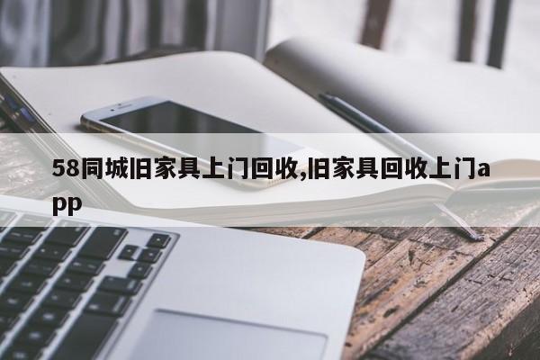 58同城旧家具上门回收,旧家具回收上门app