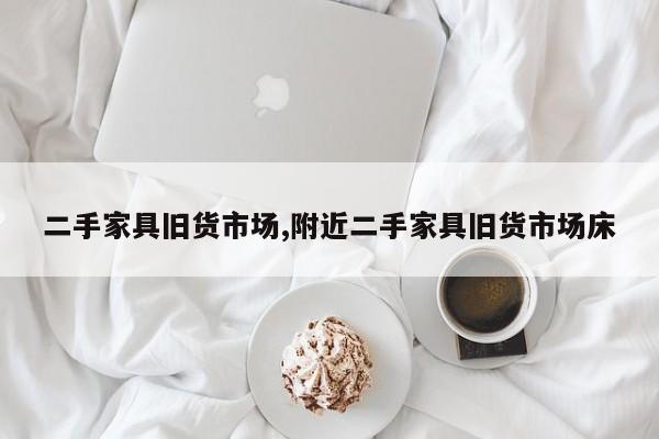 二手家具旧货市场,附近二手家具旧货市场床