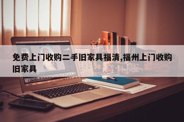 免费上门收购二手旧家具福清,福州上门收购旧家具