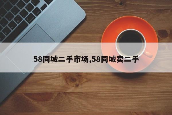 58同城二手市场,58同城卖二手