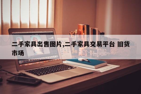 二手家具出售图片,二手家具交易平台 旧货市场