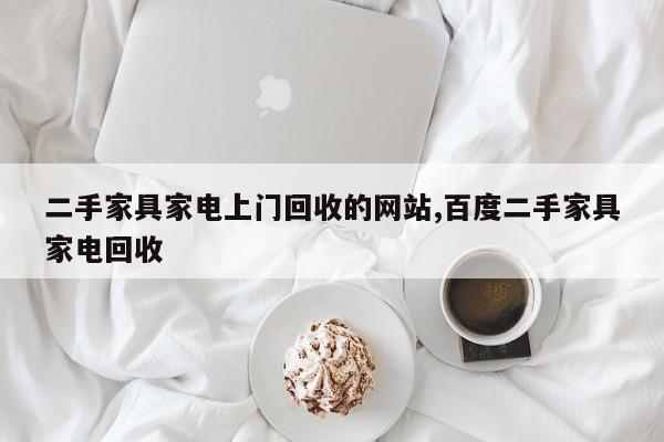 二手家具家电上门回收的网站,百度二手家具家电回收