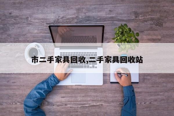 市二手家具回收,二手家具回收站