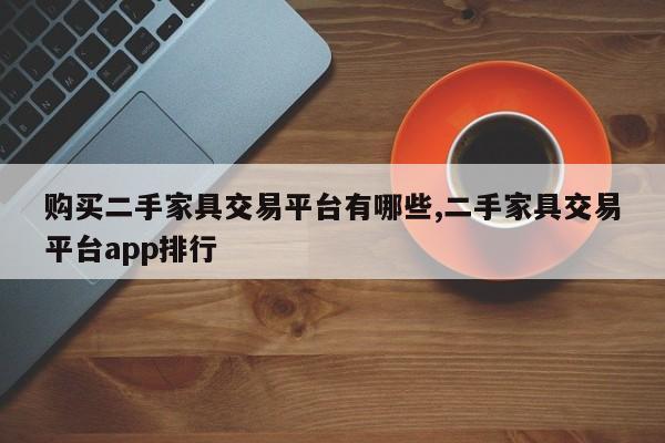 购买二手家具交易平台有哪些,二手家具交易平台app排行
