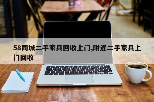 58同城二手家具回收上门,附近二手家具上门回收