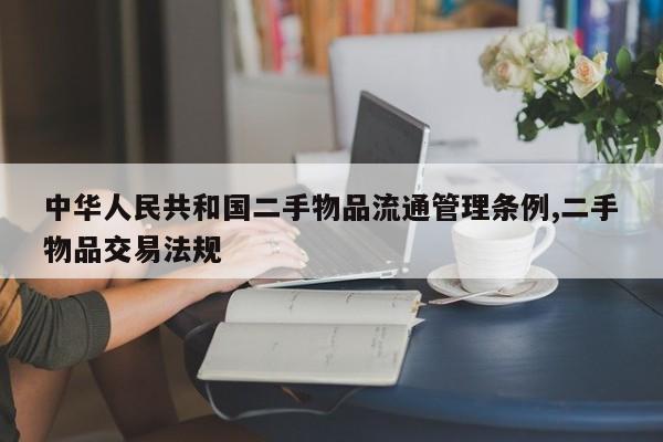 中华人民共和国二手物品流通管理条例,二手物品交易法规