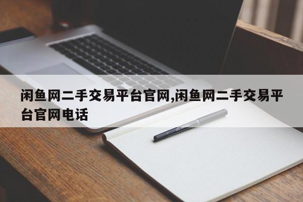 闲鱼网二手交易平台官网,闲鱼网二手交易平台官网电话