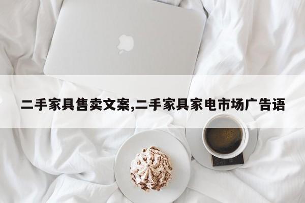 二手家具售卖文案,二手家具家电市场广告语
