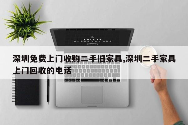 深圳免费上门收购二手旧家具,深圳二手家具上门回收的电话