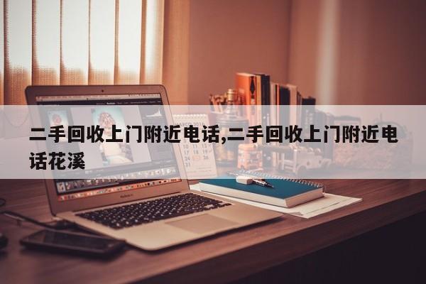 二手回收上门附近电话,二手回收上门附近电话花溪