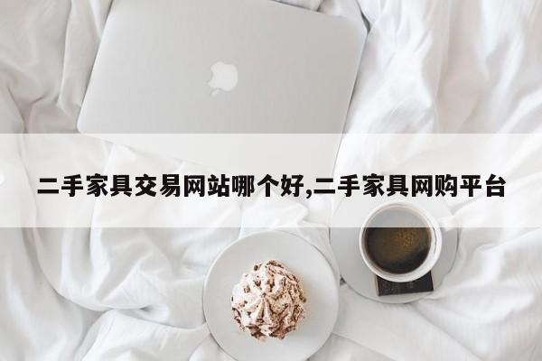 二手家具交易网站哪个好,二手家具网购平台