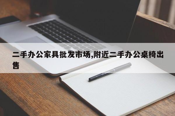 二手办公家具批发市场,附近二手办公桌椅出售