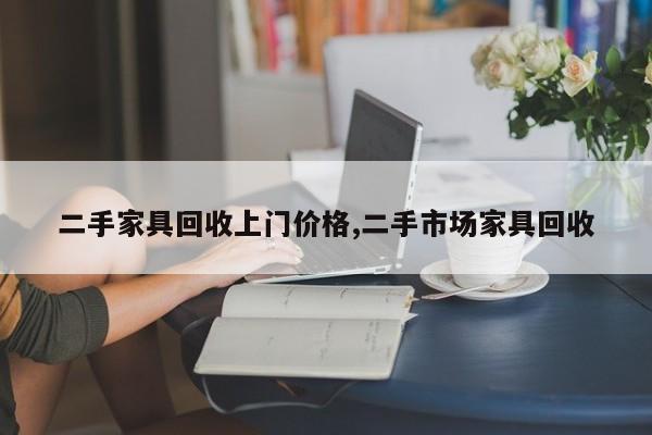 二手家具回收上门价格,二手市场家具回收