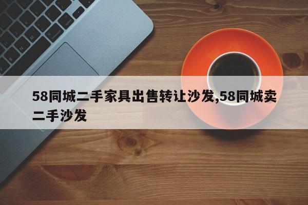 58同城二手家具出售转让沙发,58同城卖二手沙发