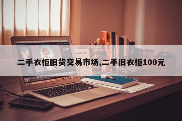 二手衣柜旧货交易市场,二手旧衣柜100元