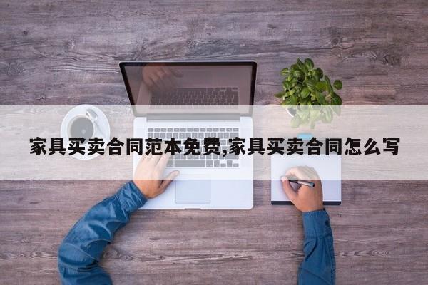 家具买卖合同范本免费,家具买卖合同怎么写