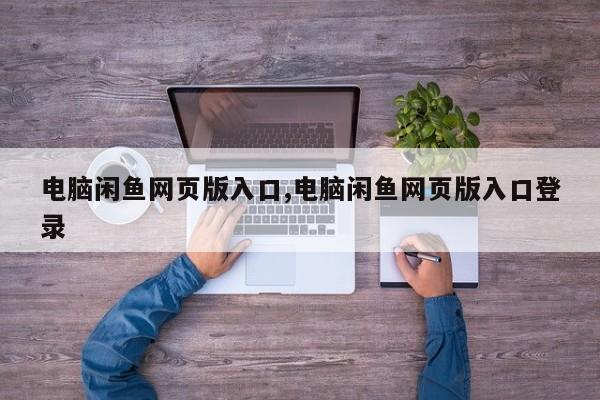 电脑闲鱼网页版入口,电脑闲鱼网页版入口登录